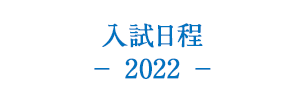 入試日程 − 2022 −