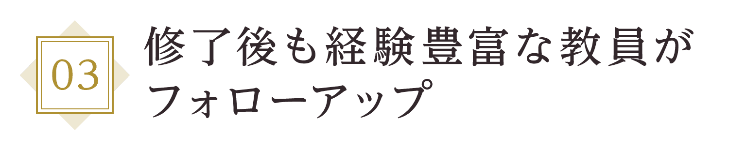 修了後も経験豊富な教員がフォローアップ